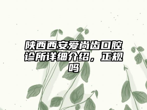 陕西西安爱尚齿口腔诊所详细介绍，正规吗