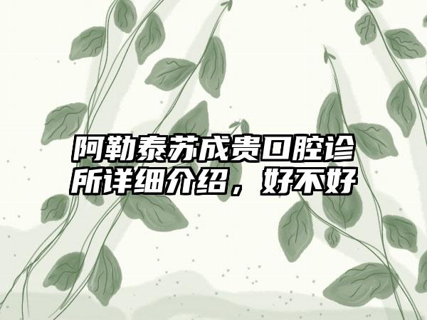 阿勒泰苏成贵口腔诊所详细介绍，好不好