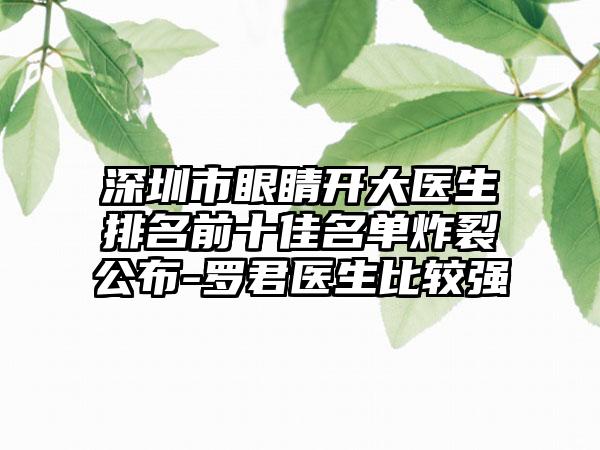 深圳市眼睛开大医生排名前十佳名单炸裂公布-罗君医生比较强