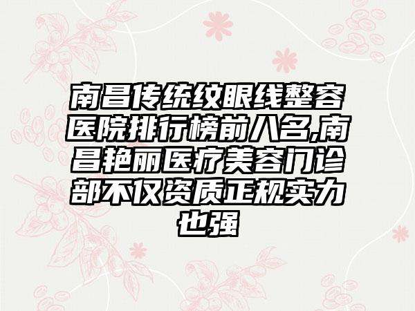 南昌传统纹眼线整容医院排行榜前八名,南昌艳丽医疗美容门诊部不仅资质正规实力也强