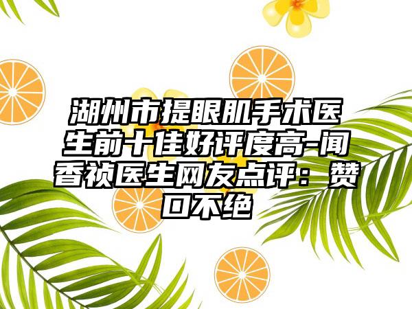 湖州市提眼肌手术医生前十佳好评度高-闻香祯医生网友点评：赞口不绝