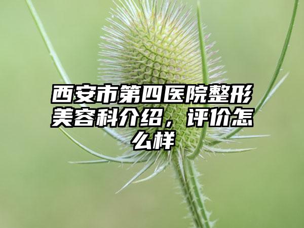 西安市第四医院整形美容科介绍，评价怎么样