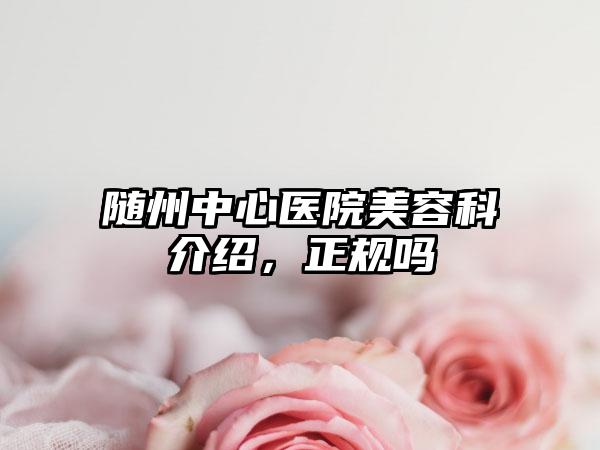 随州中心医院美容科介绍，正规吗