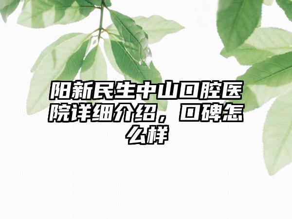 阳新民生中山口腔医院详细介绍，口碑怎么样