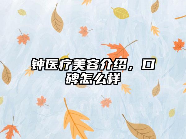 钟医疗美容介绍，口碑怎么样