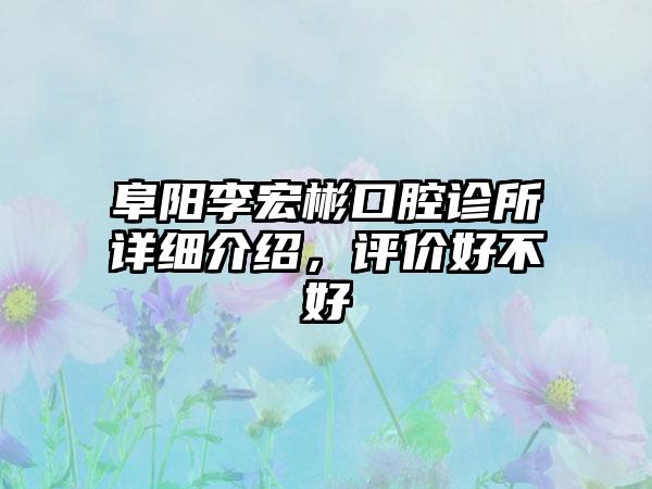 阜阳李宏彬口腔诊所详细介绍，评价好不好