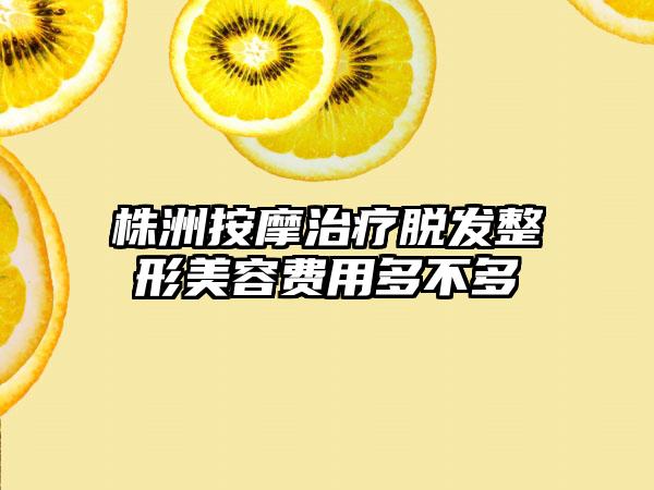 株洲按摩治疗脱发整形美容费用多不多