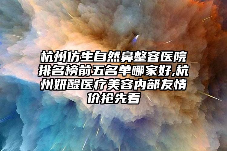 杭州仿生自然鼻整容医院排名榜前五名单哪家好,杭州妍醍医疗美容内部友情价抢先看