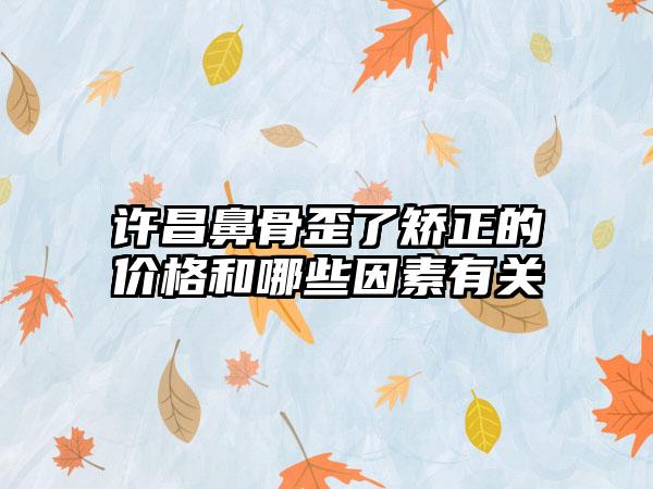 许昌鼻骨歪了矫正的价格和哪些因素有关