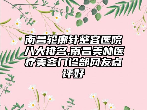 南昌轮廓针整容医院八大排名,南昌美林医疗美容门诊部网友点评好