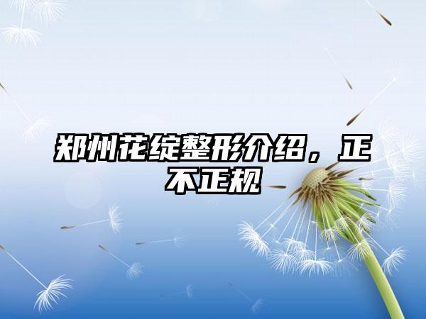 郑州花绽整形介绍，正不正规