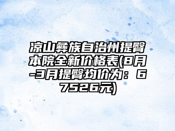 凉山彝族自治州提臀本院全新价格表(8月-3月提臀均价为：67526元)