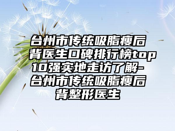 台州市传统吸脂瘦后背医生口碑排行榜top10强实地走访了解-台州市传统吸脂瘦后背整形医生