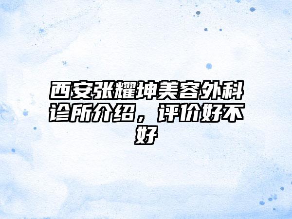 西安张耀坤美容外科诊所介绍，评价好不好