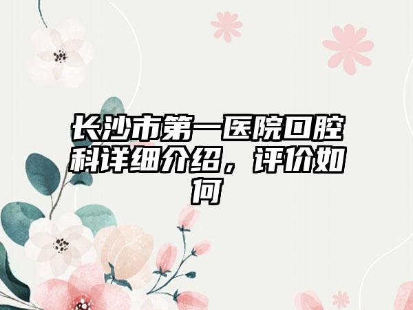 长沙市第一医院口腔科详细介绍，评价如何