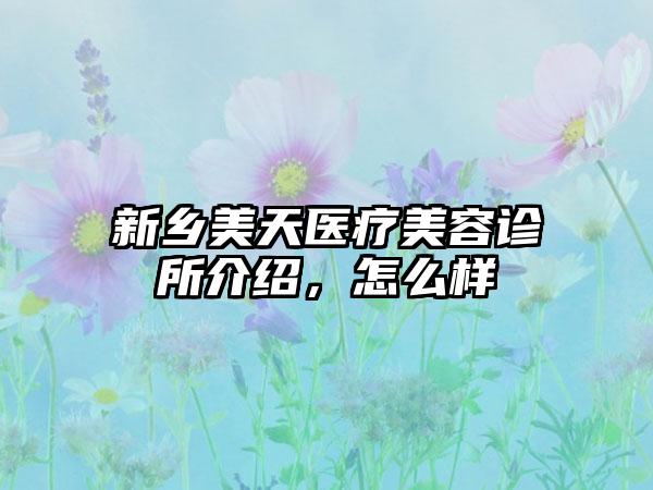 新乡美天医疗美容诊所介绍，怎么样