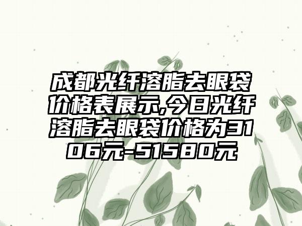 成都光纤溶脂去眼袋价格表展示,今日光纤溶脂去眼袋价格为3106元-51580元