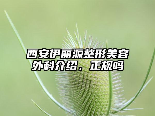 西安伊丽源整形美容外科介绍，正规吗