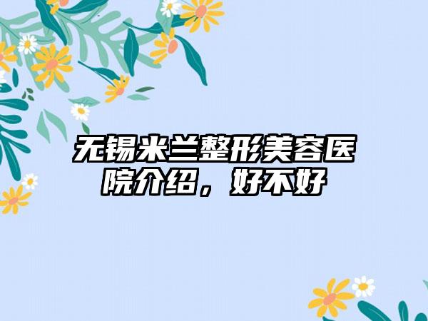 无锡米兰整形美容医院介绍，好不好