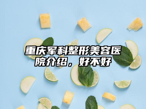 重庆军科整形美容医院介绍，好不好