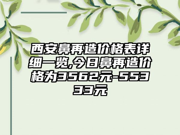 西安鼻再造价格表详细一览,今日鼻再造价格为3562元-55333元