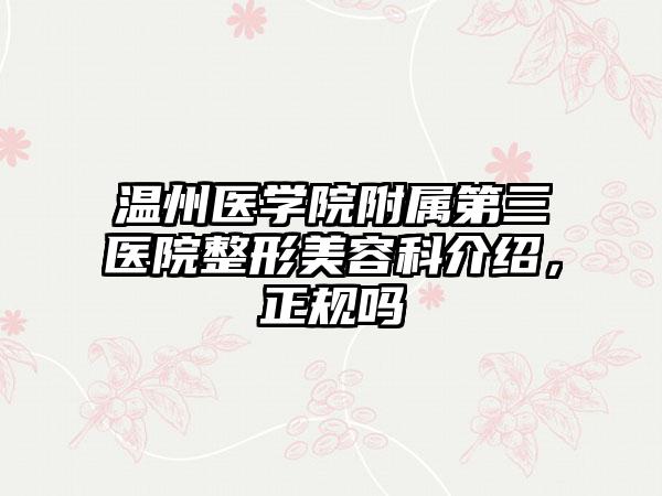 温州医学院附属第三医院整形美容科介绍，正规吗