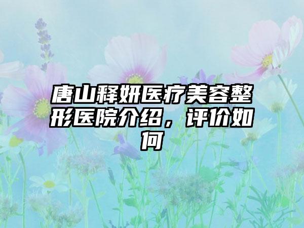 唐山释妍医疗美容整形医院介绍，评价如何