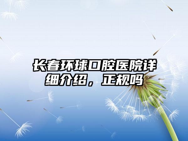 长春环球口腔医院详细介绍，正规吗