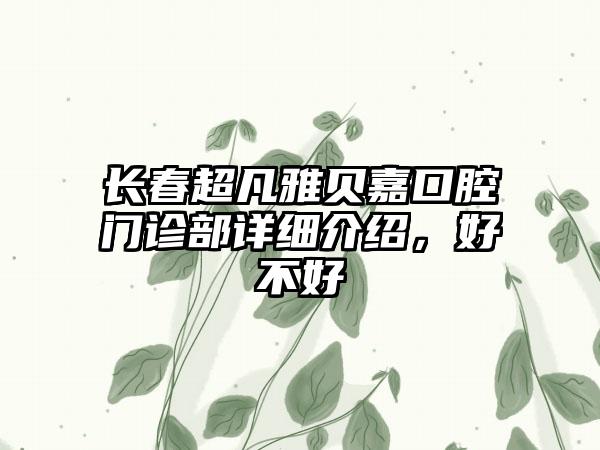 长春超凡雅贝嘉口腔门诊部详细介绍，好不好