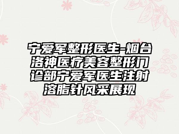 宁爱军整形医生-烟台洛神医疗美容整形门诊部宁爱军医生注射溶脂针风采展现