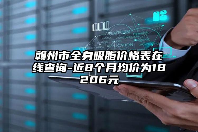 赣州市全身吸脂价格表在线查询-近8个月均价为18206元