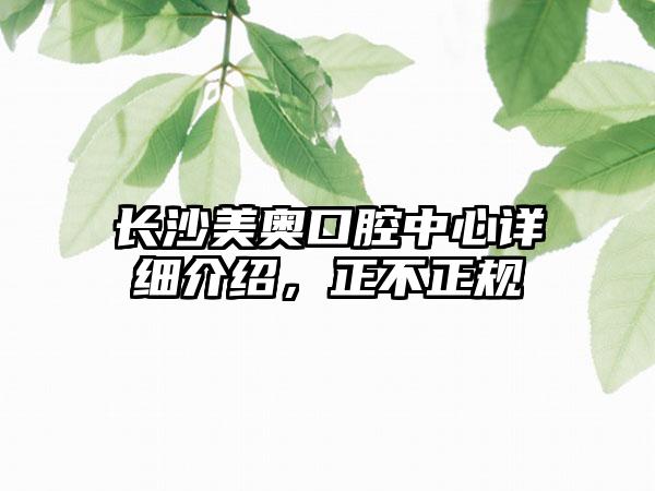 长沙美奥口腔中心详细介绍，正不正规