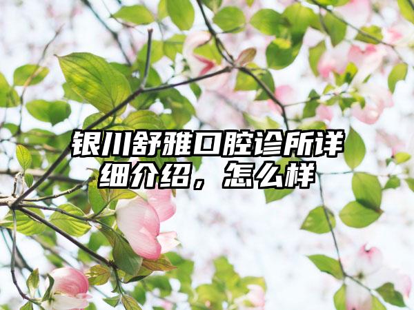 银川舒雅口腔诊所详细介绍，怎么样