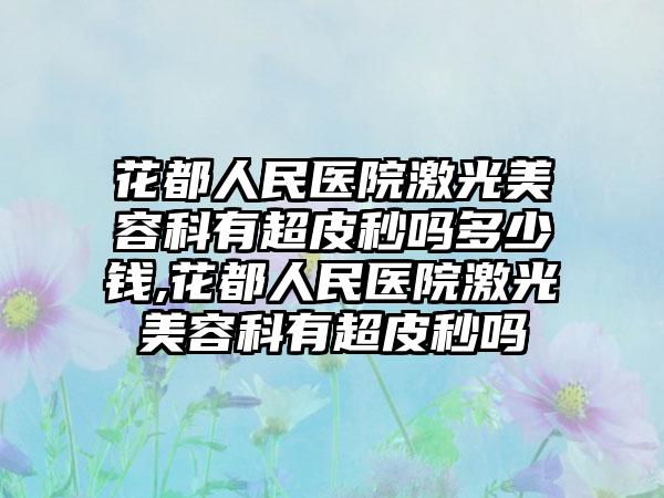 花都人民医院激光美容科有超皮秒吗多少钱,花都人民医院激光美容科有超皮秒吗