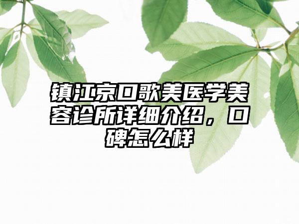 镇江京口歌美医学美容诊所详细介绍，口碑怎么样