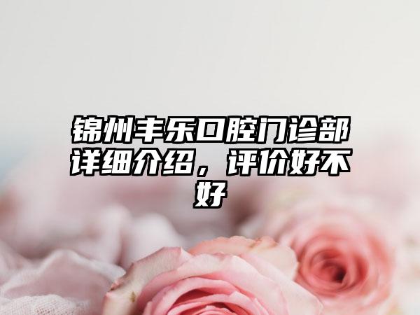 锦州丰乐口腔门诊部详细介绍，评价好不好