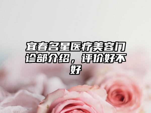 宜春名星医疗美容门诊部介绍，评价好不好