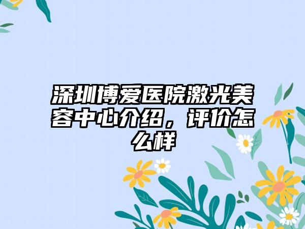 深圳博爱医院激光美容中心介绍，评价怎么样