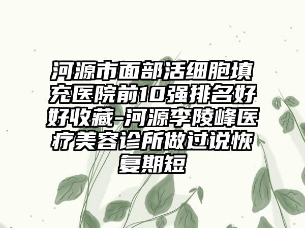 河源市面部活细胞填充医院前10强排名好好收藏-河源李陵峰医疗美容诊所做过说修复期短