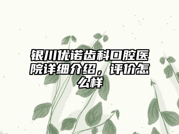 银川优诺齿科口腔医院详细介绍，评价怎么样