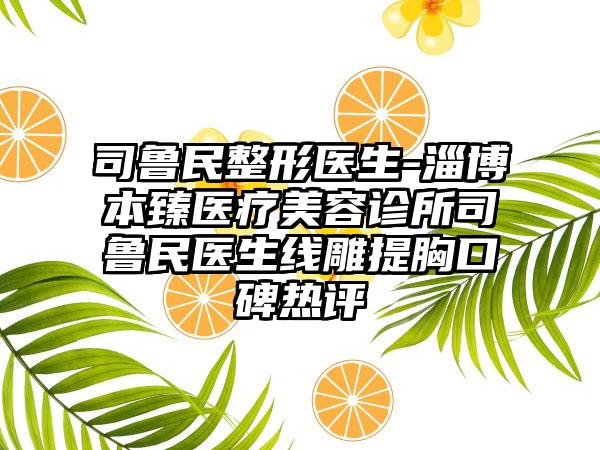 司鲁民整形医生-淄博本臻医疗美容诊所司鲁民医生线雕提胸口碑热评