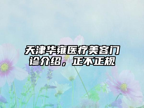 天津华雍医疗美容门诊介绍，正不正规