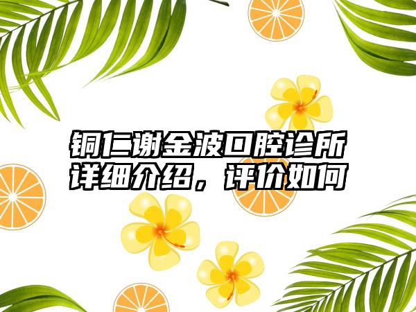 铜仁谢金波口腔诊所详细介绍，评价如何