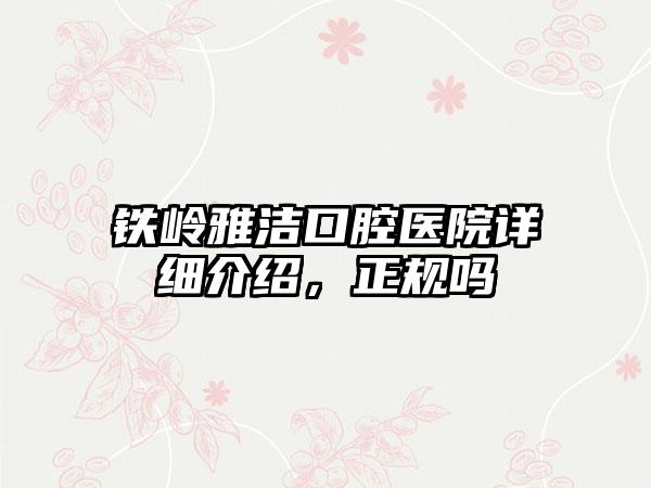 铁岭雅洁口腔医院详细介绍，正规吗