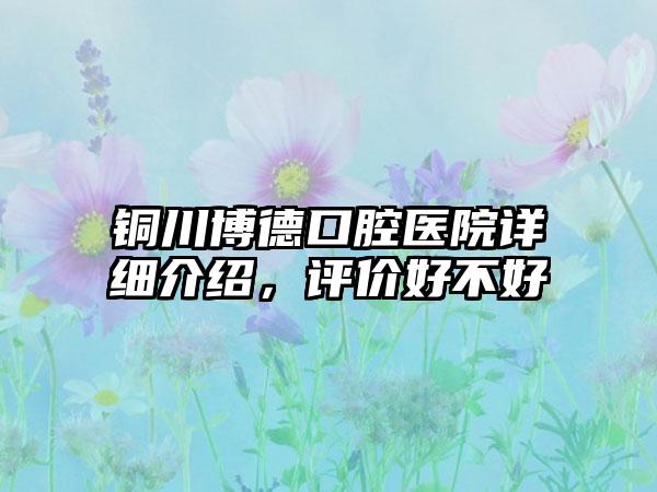 铜川博德口腔医院详细介绍，评价好不好