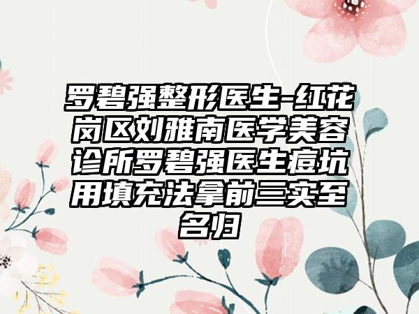 罗碧强整形医生-红花岗区刘雅南医学美容诊所罗碧强医生痘坑用填充法拿前三实至名归