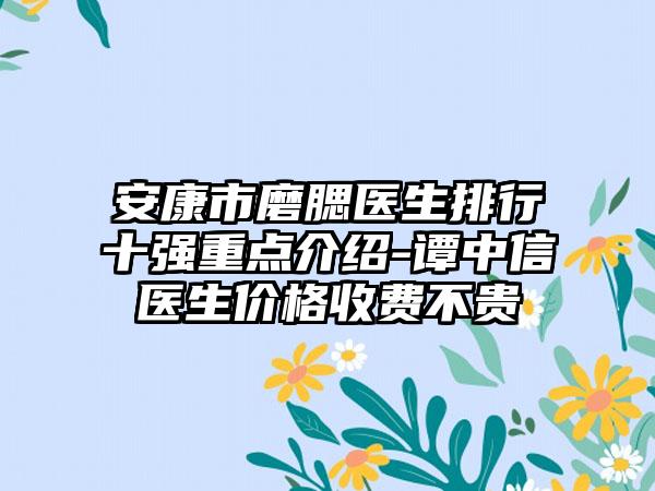 安康市磨腮医生排行十强重点介绍-谭中信医生价格收费不贵