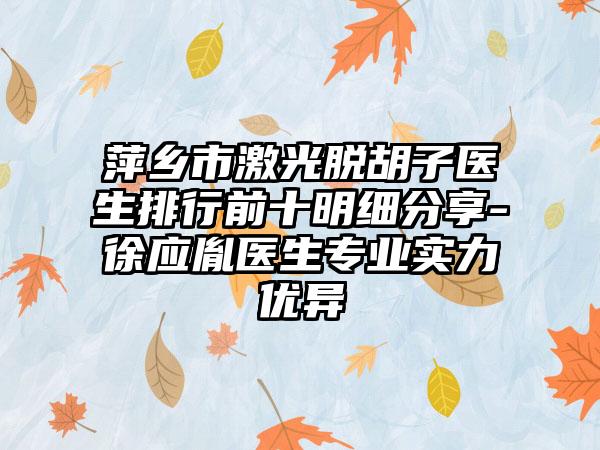 萍乡市激光脱胡子医生排行前十明细分享-徐应胤医生正规实力优异