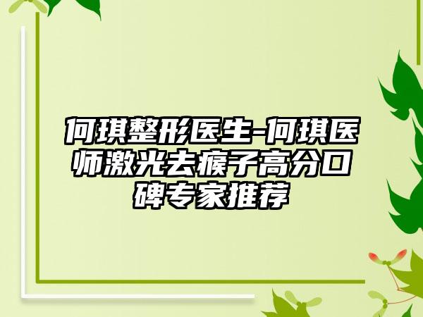 何琪整形医生-何琪医师激光去瘊子高分口碑骨干医生推荐