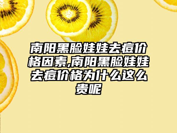 南阳黑脸娃娃去痘价格因素,南阳黑脸娃娃去痘价格为什么这么贵呢